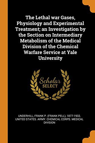 The Lethal war Gases, Physiology and Experimental Treatment; an Investigation by the Section on Intermediary Metabolism of the Medical Division of the Chemical Warfare Service at Yale University