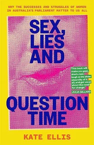 Sex, Lies and Question Time : The successes and struggles of women in Australia s parliament