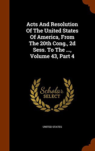 Acts And Resolution Of The United States Of America, From The 20th Cong., 2d Sess. To The ..., Volume 43, Part 4