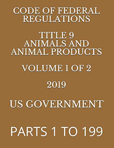 CODE OF FEDERAL REGULATIONS TITLE 9 ANIMALS AND ANIMAL PRODUCTS VOLUME 1 OF 2 2019