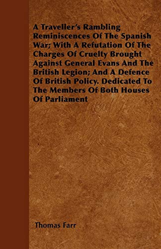 A Traveller's Rambling Reminiscences Of The Spanish War; With A Refutation Of The Charges Of Cruelty Brought Against General Evans And The British ... To The Members Of Both Houses Of Parliament