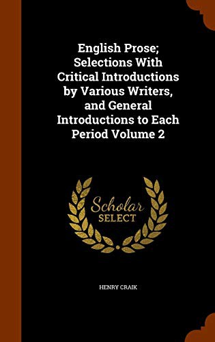 English Prose; Selections With Critical Introductions by Various Writers, and General Introductions to Each Period Volume 2