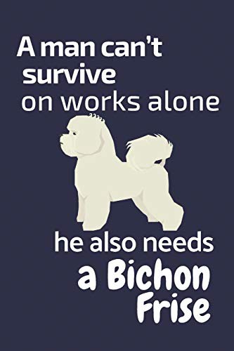 A man can’t survive on works alone he also needs a Bichon Frise