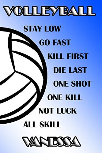 Volleyball Stay Low Go Fast Kill First Die Last One Shot One Kill Not Luck All Skill Vanessa