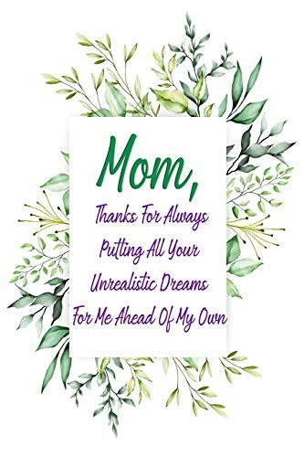 Mom, Thanks For Always Putting All Your Unrealistic Dreams For Me Ahead Of My Own