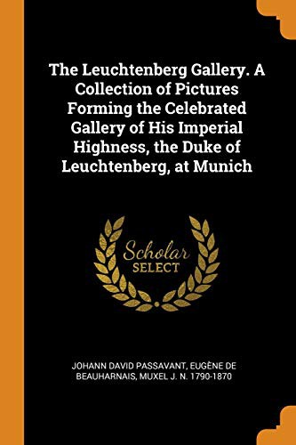 The Leuchtenberg Gallery. A Collection of Pictures Forming the Celebrated Gallery of His Imperial Highness, the Duke of Leuchtenberg, at Munich