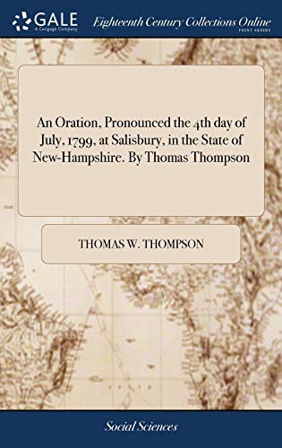 An Oration, Pronounced the 4th Day of July, 1799, at Salisbury, in the State of New-Hampshire. by Thomas Thompson