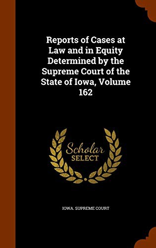 Reports of Cases at Law and in Equity Determined by the Supreme Court of the State of Iowa, Volume 162