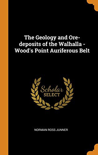 The Geology and Ore-deposits of the Walhalla - Wood's Point Auriferous Belt