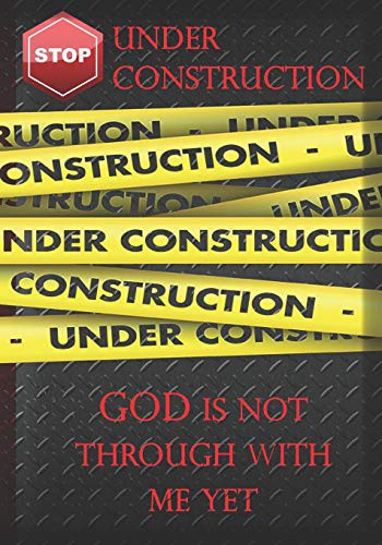 Under Construction God Is Not Through With Me Yet