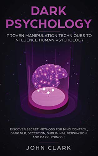 Dark Psychology : Proven Manipulation Techniques to Influence Human Psychology