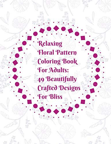 Relaxing Floral Pattern Coloring Book For Adults : 49 Beautifully Crafted Designs For Bliss