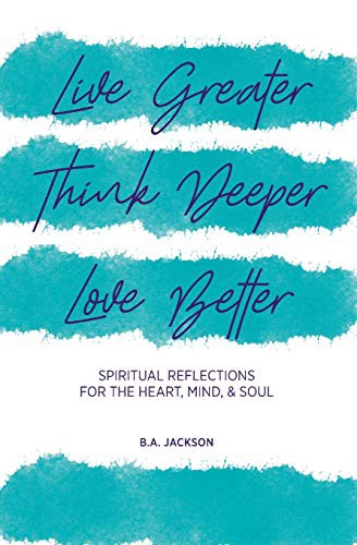 Live Greater, Think Deeper, Love Better