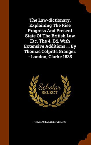 The Law-dictionary, Explaining The Rise Progress And Present State Of The British Law Etc. The 4. Ed. With Extensive Additions ... By Thomas Colpitts Granger. - London, Clarke 1835