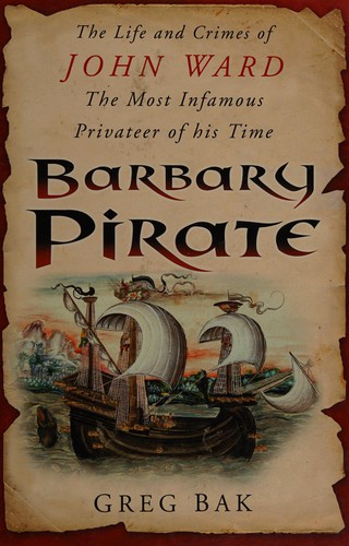 BARBARY PIRATE: THE LIFE AND CRIMES OF JOHN WARD, THE MOST INFAMOUS PRIVATEER OF HIS TIME