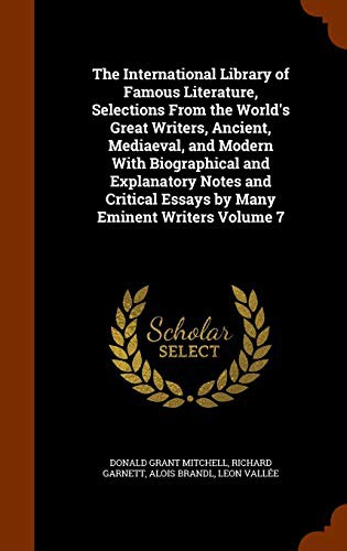 The International Library of Famous Literature, Selections From the World's Great Writers, Ancient, Mediaeval, and Modern With Biographical and ... Essays by Many Eminent Writers Volume 7