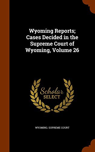 Wyoming Reports; Cases Decided in the Supreme Court of Wyoming, Volume 26