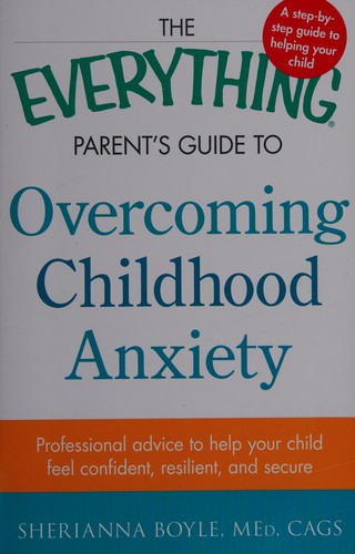 The everything parent's guide to overcoming childhood anxiety