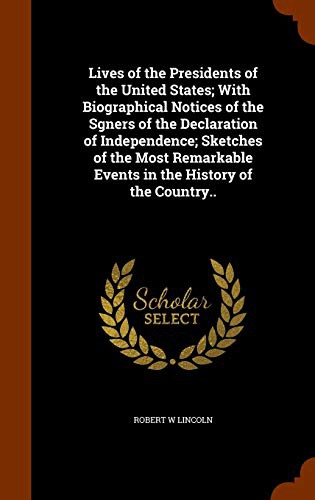 Lives of the Presidents of the United States; With Biographical Notices of the Sgners of the Declaration of Independence; Sketches of the Most Remarkable Events in the History of the Country..