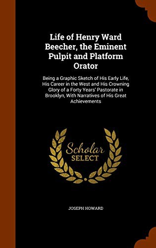 Life of Henry Ward Beecher, the Eminent Pulpit and Platform Orator