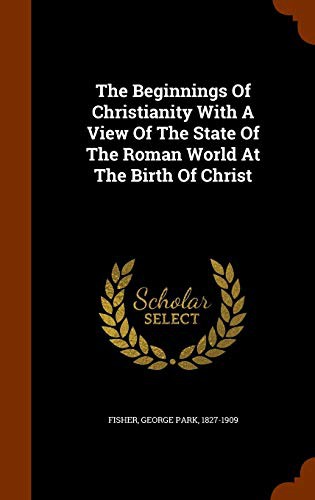 The Beginnings Of Christianity With A View Of The State Of The Roman World At The Birth Of Christ