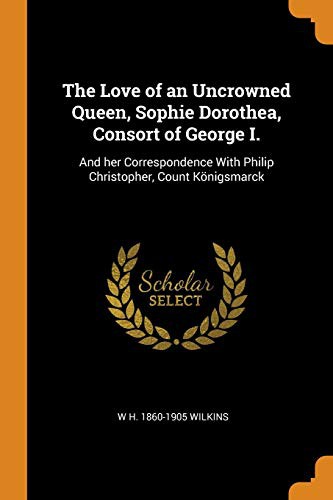 The Love of an Uncrowned Queen, Sophie Dorothea, Consort of George I.