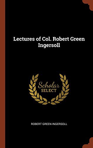 Lectures of Col. Robert Green Ingersoll