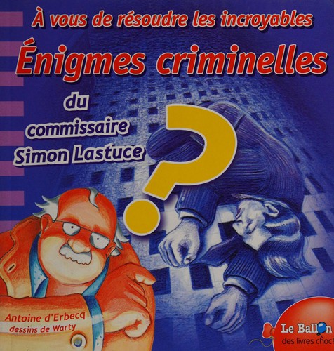 A vous de résoudre les incroyables énigmes criminelles [du commissaire Simon Lastuce]