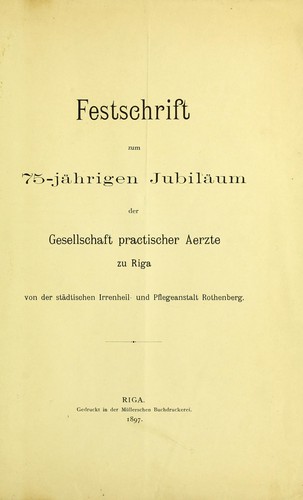 Festschrift zum 75-jährigen Jubiläum der Gesellschaft practischer Aerzte zu Riga von der städtischen Irrenheil- und Pflegeanstalt Rothenberg