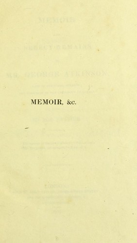 Memoir and select remains of Mr. George Atkinson, late of Sheffield, surgeon; and formerly of the University of London