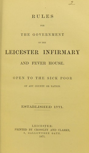 Rules for the government of the Leicester Infirmary and Fever House, open to the sick poor of any county or nation, established 1771