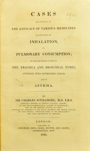 Cases illustrative of the efficacy of various medicines admiinistered by inhalation in pulmonary consumption; in certain morbid states of the trachea and bronchial tubes, attended with distressing cough; and in asthma