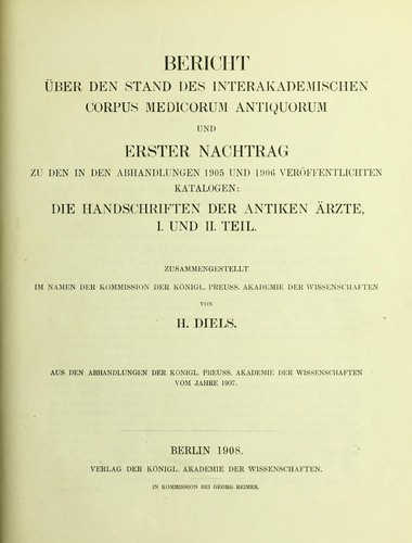 Bericht über den Stand des interakademischen Corpus medicorum antiquorum ; und, Erster Nachtrag zu den in den Abhandlungen 1905 und 1906 veröffentlichten Katalogen, Die Handschriften der antiken Ärzte, I. und II. Teil