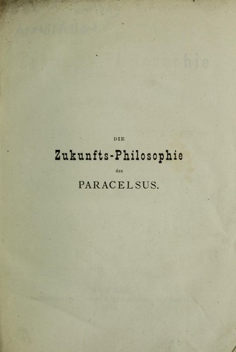 Die Zukunfts-Philosophie des Paracelsus als Grundlage einer Reformation für Medicin und Naturwissenschaften
