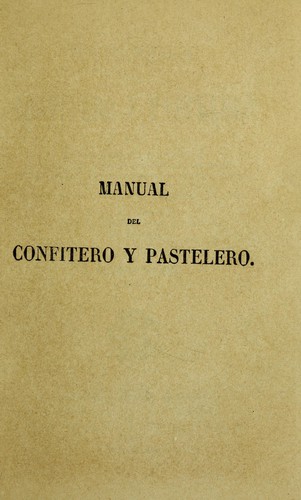 Nuevo manual del confitero y pastelero ó sea tratado completo para fabricar toda clase de bizcochos, almibares, caramelos, bollos, jarabes, compotas, conservas, cremas, helados, frutas confitadas, pastillas, huevos, grajeas, flanes, mermeladas, mazapanes, etc., etc