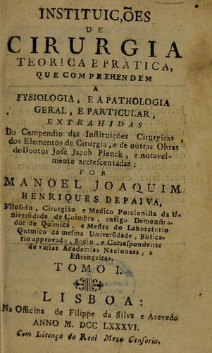 Instituições de cirurgia teorica e pratica que comprehendem a fysiologia, e a pathologia geral, e particular, extrahidas do Compendio das instituições cirurgicas, dos Elementos de cirurgia, e de outras obras
