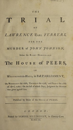 The trial of Laurence Earl Ferrers, for the murder of John Johnson, before the Right Honourable the House of Peers. In Westminster-hall, in full Parliament, on Wednesday the 16th, Thursday the 17th, and Friday the 18th of April, 1760