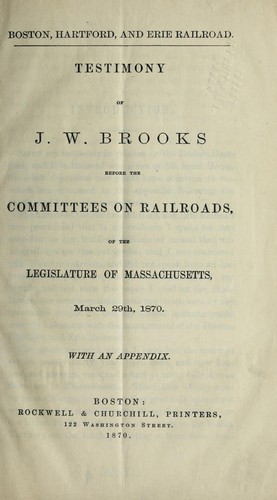 Boston, Hartford and Erie Railroad. Testimony of J.W. Brooks before the committees on railroads