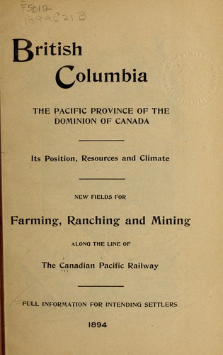 British Columbia; the Pacific province of the Dominion of Canada; its position, resources and climate, new fields for farming ranching and mining, along the line of the Canadian Pacific railway