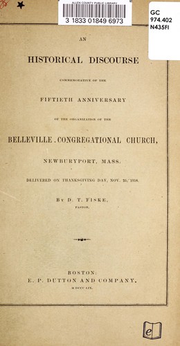 An historical discourse commemorative of the fiftieth anniversary of the organization of the Belleville Congregational Church, Newburyport, Mass., delivered on Thanksgiving Day, Nov. 25, 1858 by D.T. Fiske