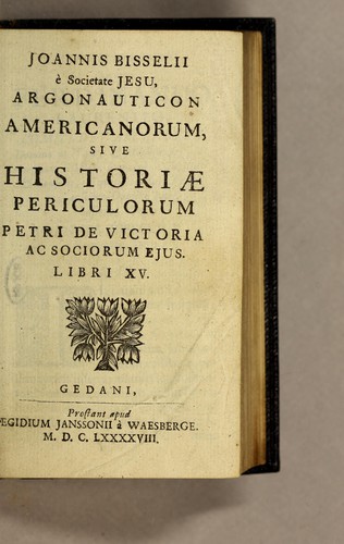 Joannis Bisselii è Societate Jesu, Argonauticon Americanorum, sive Historiae periculorum Petri de Victoria ac sociorum ejus. libri XV