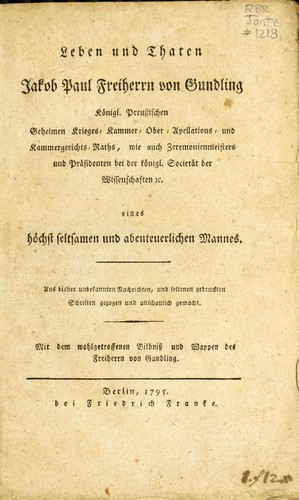 Leben und Thaten Jakob Paul Freiherrn von Gundling, Königl. Preussischen Geheimen Krieges-, Kammer-, Ober-, Apellations-, und Kammergerichts-Raths, wie auch Zeremonienmeisters und Präsidenten bei der königl. Societät der Wissenschaften etc., eines höchst seltsamen und abenteuerlichen Mannes