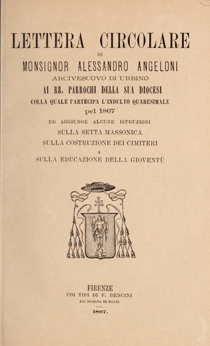 Lettera circolare di monsignor Alessandro Angeloni arcivescovo di Urbino ai rr. parrochi della sua diocesi colla quale partecipa l'indulto quaresimale pel 1867 ed aggiunge alcune istruzioni sulla setta massonica sulla costruzione dei cimiteri e sulla educazione della gioventù