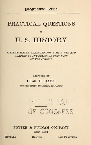 Practical questions in U. S. history systematically arranged for school use and adapted to any standard text-book on the subject