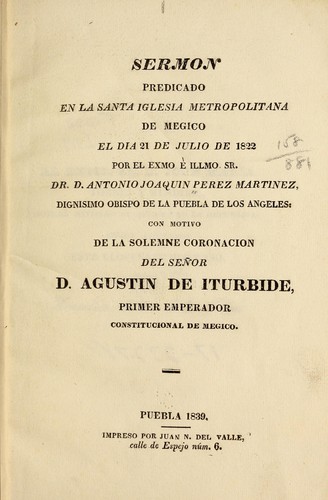 Sermon predicado en la Santa iglesia metropolitana de Megico el dia 21 de julio de 1822 por el exmo è illmo Sr. Dr. D. Antonio Joaquin Perez Martinez, dignisimo obispo de la Puebla de los Angeles