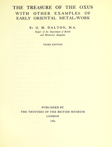 The treasure of the Oxus, with other objects from ancient Persia and India , bequeathed to the Trustees of the British museum by Sir Augustus Wollaston Franks ...