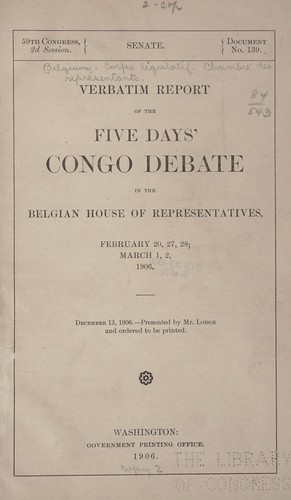 Verbatim report of the five days' Congo debate in the Belgian House of Representatives, February 20, 27, 28; March 1, 2, 1906. December, 13, 1906
