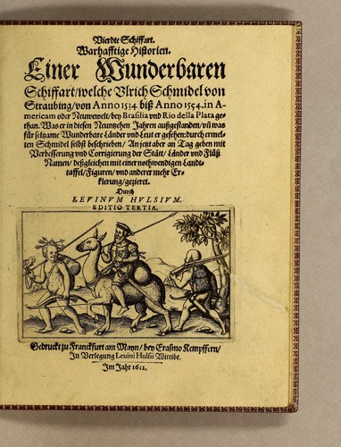 Vierte Schiffart. Warhafftige Historien. Einer wunderbaren Schiffart, welche Ulrich Schmidel von Straubing, von Anno 1534 biss Anno 1554. in Americam oder Neuwewelt, bey Brasilia vnd Rio della Plata gethan