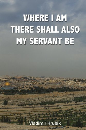 Where I Am There Shall Also My Servant Be