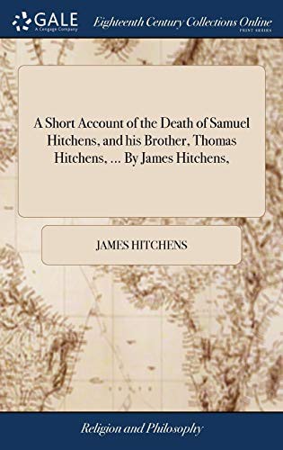A Short Account of the Death of Samuel Hitchens, and His Brother, Thomas Hitchens, ... by James Hitchens,
